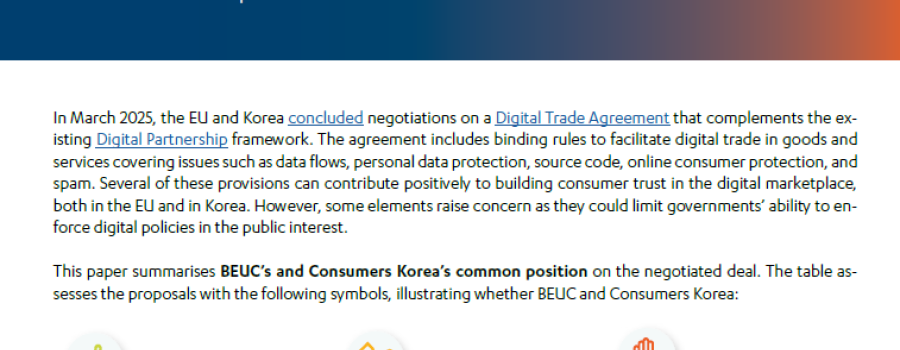 The Digital Trade Agreement (DTA) between the European Union and Korea marks a significant step in shaping consumer rights in the digital marketplace. This agreement addresses key issues such as online consumer protection, data privacy, product safety, and redress mechanisms, aiming to build stronger trust in cross-border digital trade.  On the one hand the EU-Korea DTA brings opportunities to consumers as it could make it easier and safer to shop online. With a focus on cooperation between regulators and c